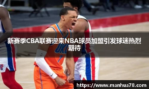 新赛季CBA联赛迎来NBA球员加盟引发球迷热烈期待