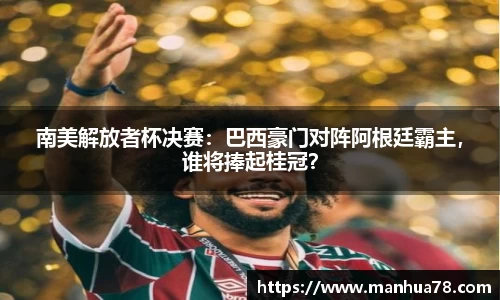 南美解放者杯决赛：巴西豪门对阵阿根廷霸主，谁将捧起桂冠？
