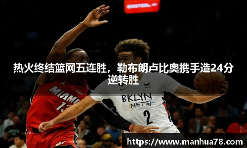 热火终结篮网五连胜，勒布朗卢比奥携手造24分逆转胜