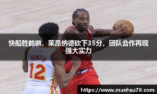 快船胜鹈鹕，莱昂纳德砍下35分，团队合作再现强大实力